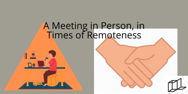 A Meeting in Person, in Times of Remoteness
